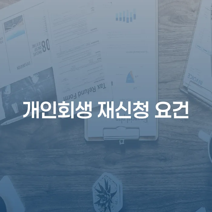 개인회생 재신청 요건: 어떻게 제대로 준비할 수 있을까요?